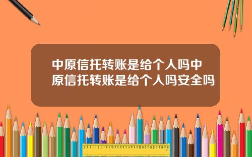 中原信托转账是给个人吗中原信托转账是给个人吗安全吗