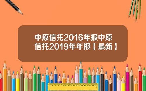 中原信托2016年报中原信托2019年年报【最新】