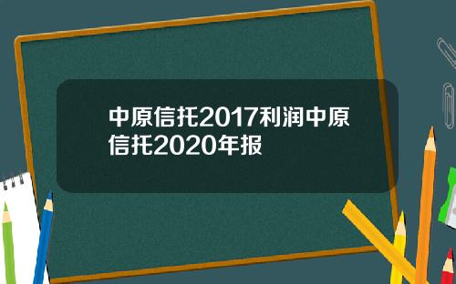 中原信托2017利润中原信托2020年报
