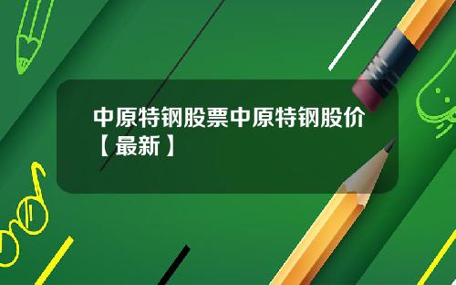 中原特钢股票中原特钢股价【最新】