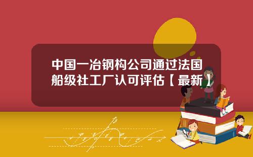 中国一冶钢构公司通过法国船级社工厂认可评估【最新】