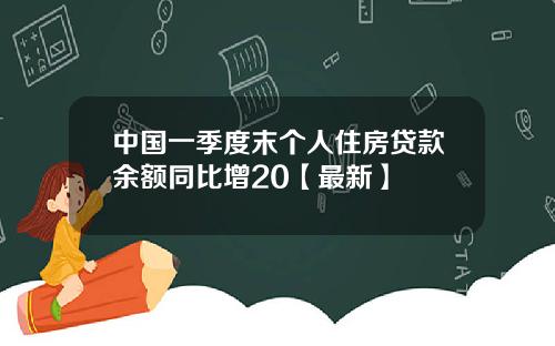 中国一季度末个人住房贷款余额同比增20【最新】