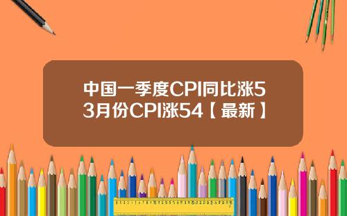 中国一季度CPI同比涨53月份CPI涨54【最新】