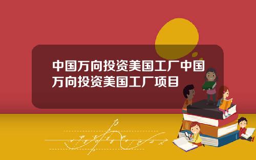 中国万向投资美国工厂中国万向投资美国工厂项目