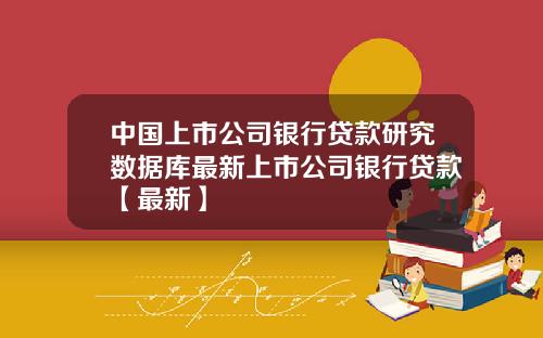 中国上市公司银行贷款研究数据库最新上市公司银行贷款【最新】