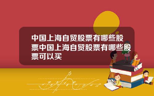 中国上海自贸股票有哪些股票中国上海自贸股票有哪些股票可以买