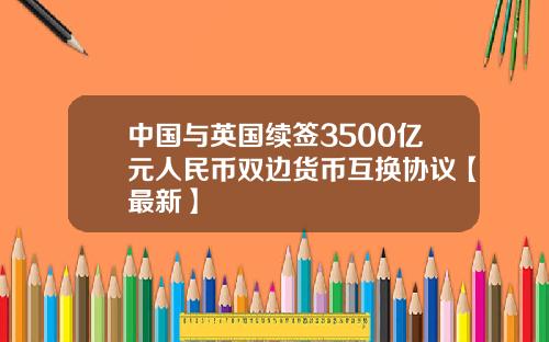 中国与英国续签3500亿元人民币双边货币互换协议【最新】