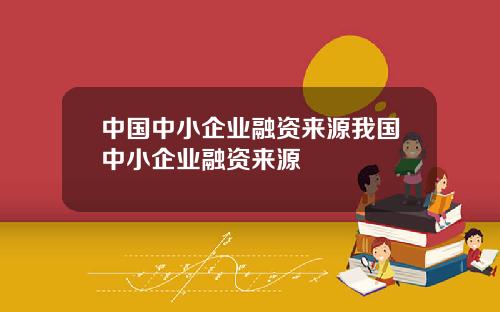 中国中小企业融资来源我国中小企业融资来源