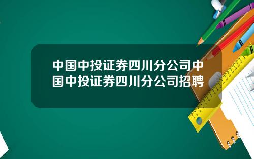 中国中投证券四川分公司中国中投证券四川分公司招聘