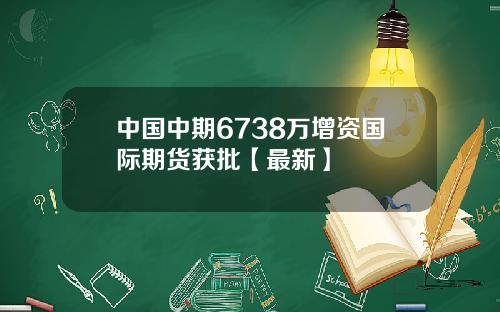 中国中期6738万增资国际期货获批【最新】