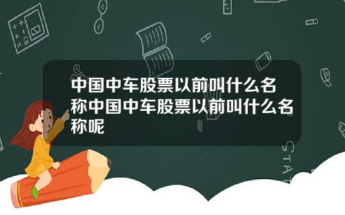中国中车股票以前叫什么名称中国中车股票以前叫什么名称呢