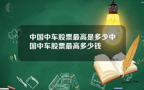 中国中车股票最高是多少中国中车股票最高多少钱