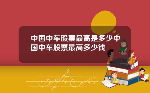 中国中车股票最高是多少中国中车股票最高多少钱
