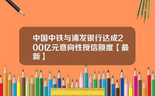 中国中铁与浦发银行达成200亿元意向性授信额度【最新】