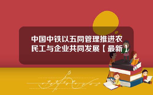 中国中铁以五同管理推进农民工与企业共同发展【最新】