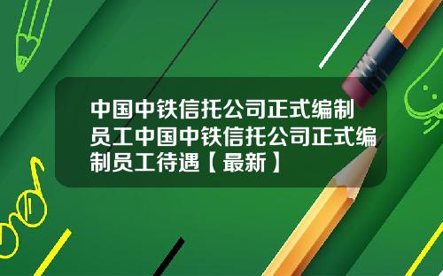 中国中铁信托公司正式编制员工中国中铁信托公司正式编制员工待遇【最新】