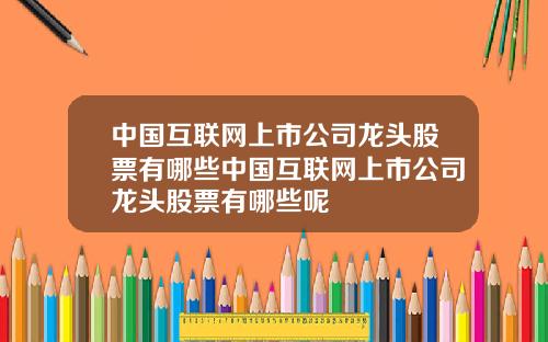 中国互联网上市公司龙头股票有哪些中国互联网上市公司龙头股票有哪些呢
