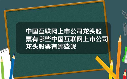 中国互联网上市公司龙头股票有哪些中国互联网上市公司龙头股票有哪些呢