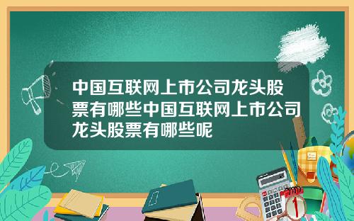 中国互联网上市公司龙头股票有哪些中国互联网上市公司龙头股票有哪些呢