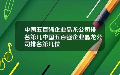 中国五百强企业晶龙公司排名第几中国五百强企业晶龙公司排名第几位