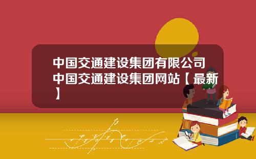 中国交通建设集团有限公司中国交通建设集团网站【最新】