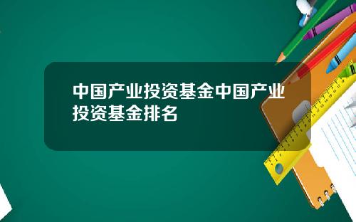 中国产业投资基金中国产业投资基金排名