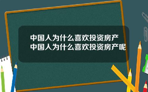 中国人为什么喜欢投资房产中国人为什么喜欢投资房产呢