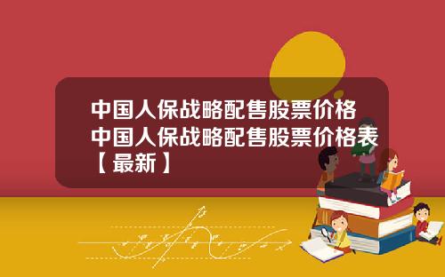 中国人保战略配售股票价格中国人保战略配售股票价格表【最新】