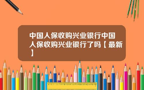 中国人保收购兴业银行中国人保收购兴业银行了吗【最新】