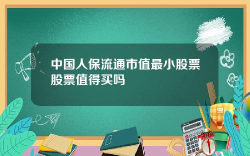 中国人保流通市值最小股票股票值得买吗