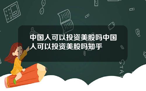 中国人可以投资美股吗中国人可以投资美股吗知乎