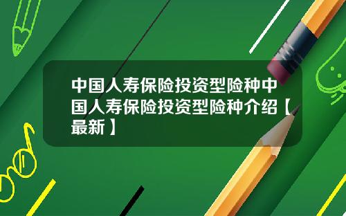 中国人寿保险投资型险种中国人寿保险投资型险种介绍【最新】