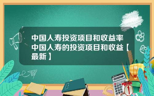 中国人寿投资项目和收益率中国人寿的投资项目和收益【最新】