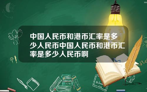 中国人民币和港币汇率是多少人民币中国人民币和港币汇率是多少人民币啊