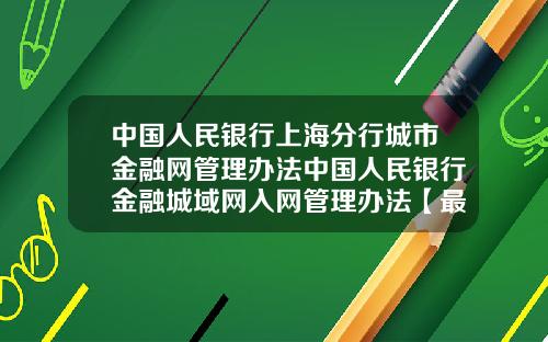 中国人民银行上海分行城市金融网管理办法中国人民银行金融城域网入网管理办法【最新】