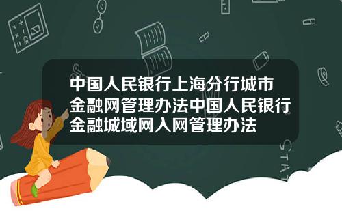 中国人民银行上海分行城市金融网管理办法中国人民银行金融城域网入网管理办法