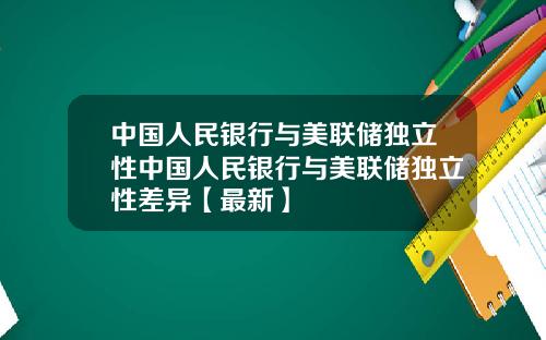 中国人民银行与美联储独立性中国人民银行与美联储独立性差异【最新】