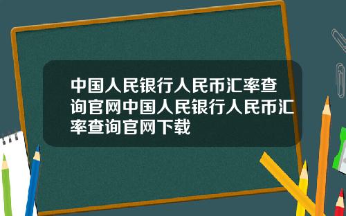 中国人民银行人民币汇率查询官网中国人民银行人民币汇率查询官网下载