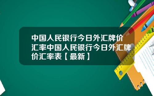 中国人民银行今日外汇牌价汇率中国人民银行今日外汇牌价汇率表【最新】