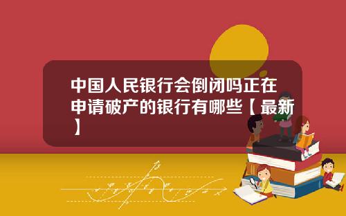 中国人民银行会倒闭吗正在申请破产的银行有哪些【最新】