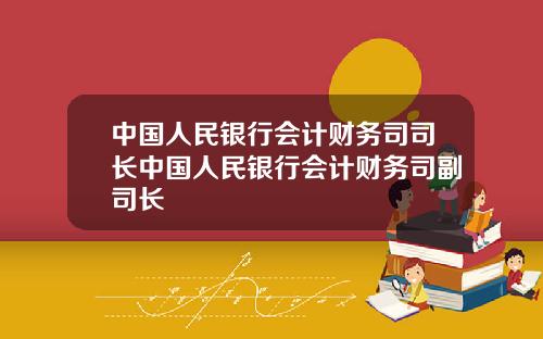 中国人民银行会计财务司司长中国人民银行会计财务司副司长