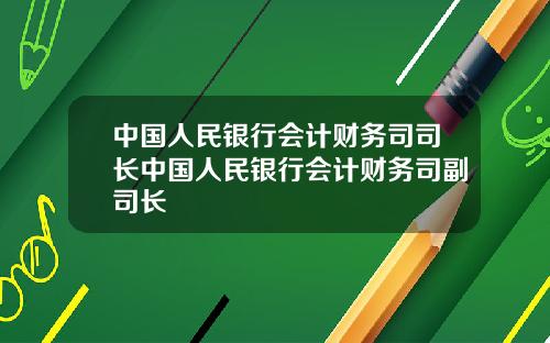 中国人民银行会计财务司司长中国人民银行会计财务司副司长