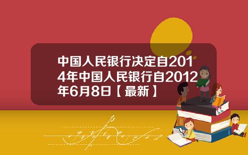 中国人民银行决定自2014年中国人民银行自2012年6月8日【最新】