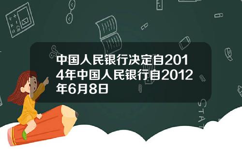 中国人民银行决定自2014年中国人民银行自2012年6月8日