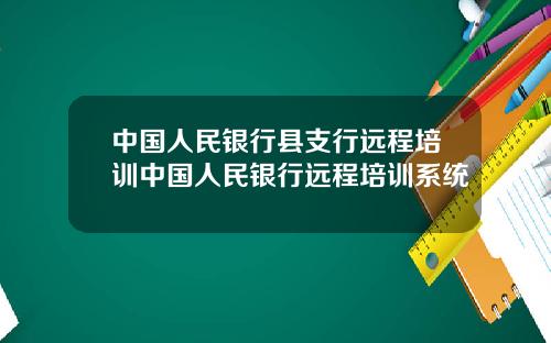 中国人民银行县支行远程培训中国人民银行远程培训系统