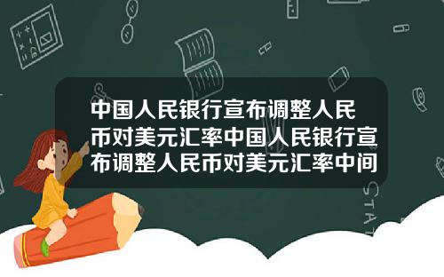 中国人民银行宣布调整人民币对美元汇率中国人民银行宣布调整人民币对美元汇率中间价