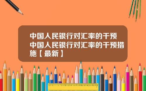 中国人民银行对汇率的干预中国人民银行对汇率的干预措施【最新】