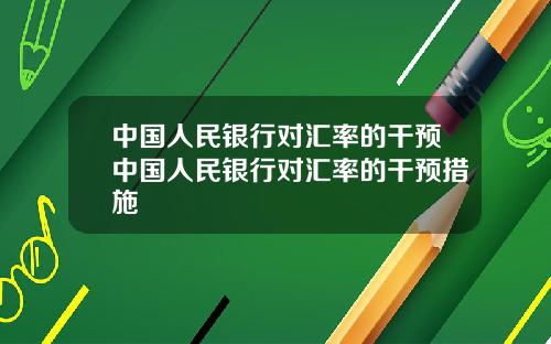 中国人民银行对汇率的干预中国人民银行对汇率的干预措施