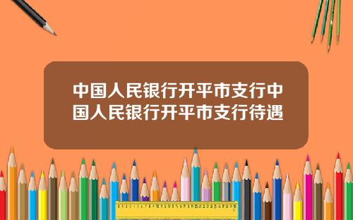 中国人民银行开平市支行中国人民银行开平市支行待遇