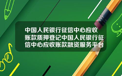 中国人民银行征信中心应收账款质押登记中国人民银行征信中心应收账款融资服务平台